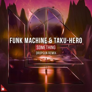 Something (Dropgun Remix) - Funk Machine Taku-Hero Dropgun